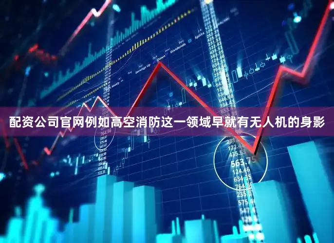 配资公司官网例如高空消防这一领域早就有无人机的身影