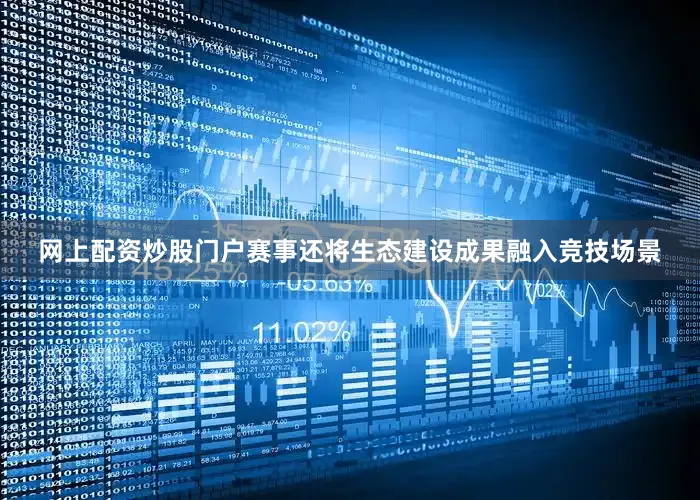 网上配资炒股门户赛事还将生态建设成果融入竞技场景