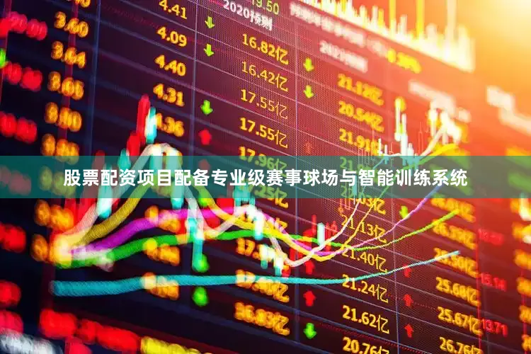 股票配资项目配备专业级赛事球场与智能训练系统