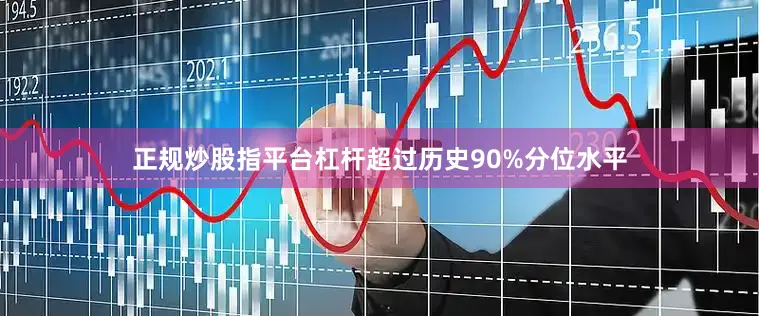 正规炒股指平台杠杆超过历史90%分位水平