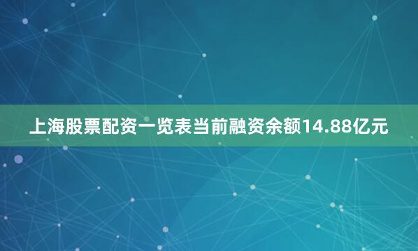 上海股票配资一览表当前融资余额14.88亿元