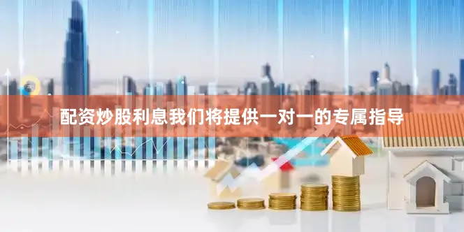 配资炒股利息我们将提供一对一的专属指导