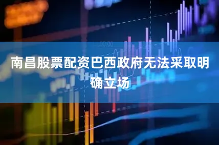 南昌股票配资巴西政府无法采取明确立场