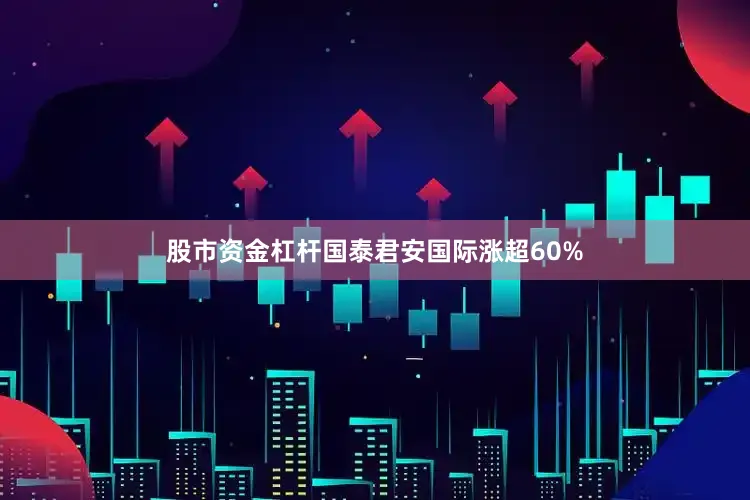 股市资金杠杆国泰君安国际涨超60%