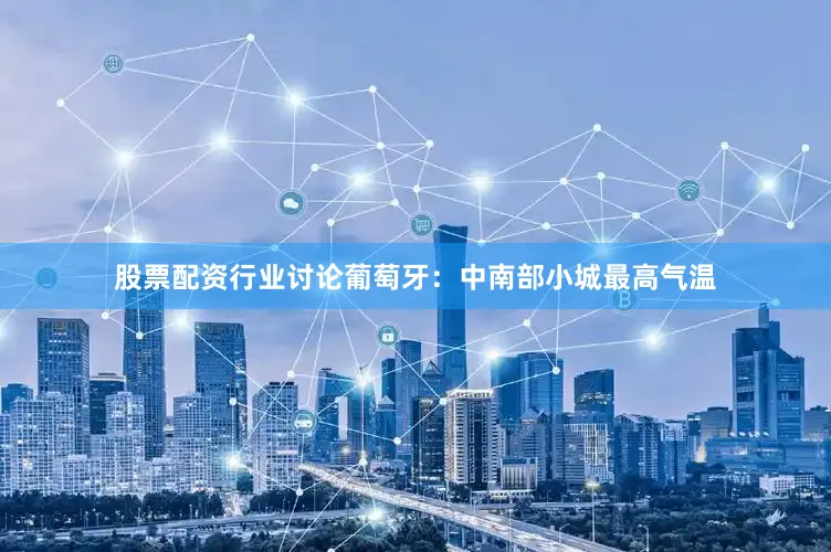 股票配资行业讨论　　葡萄牙：中南部小城最高气温