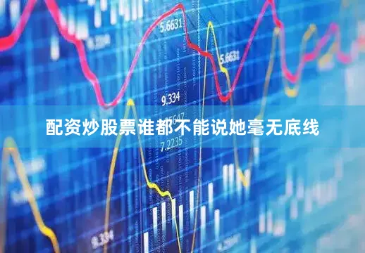 配资炒股票谁都不能说她毫无底线