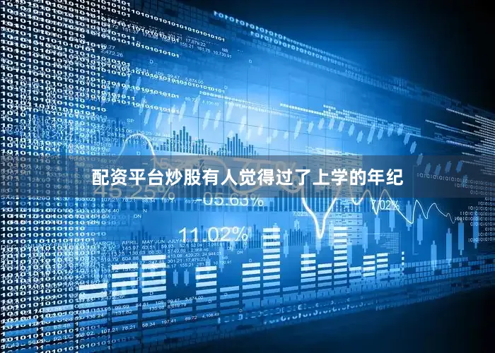 配资平台炒股有人觉得过了上学的年纪