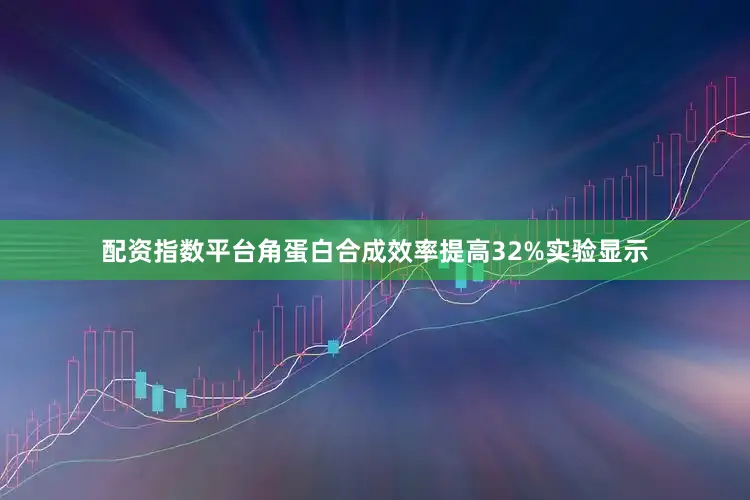 配资指数平台角蛋白合成效率提高32%实验显示