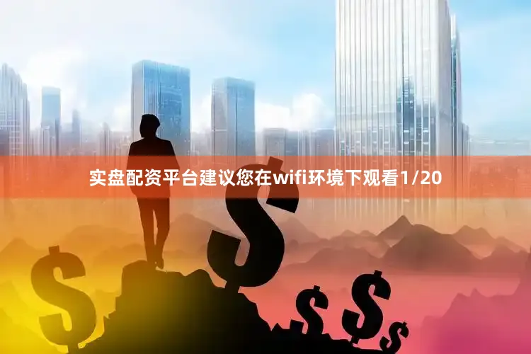 实盘配资平台建议您在wifi环境下观看1/20