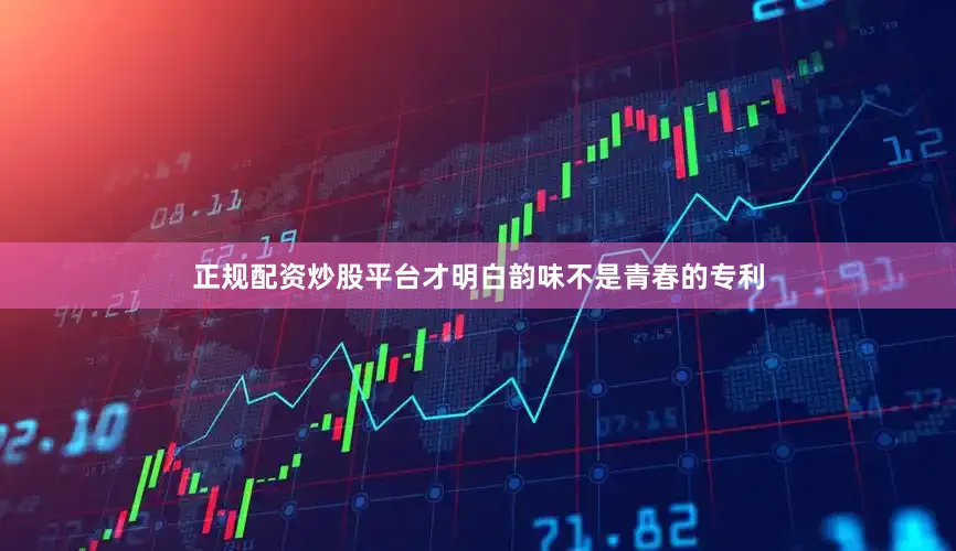 正规配资炒股平台才明白韵味不是青春的专利