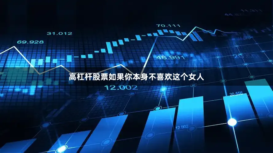 高杠杆股票如果你本身不喜欢这个女人