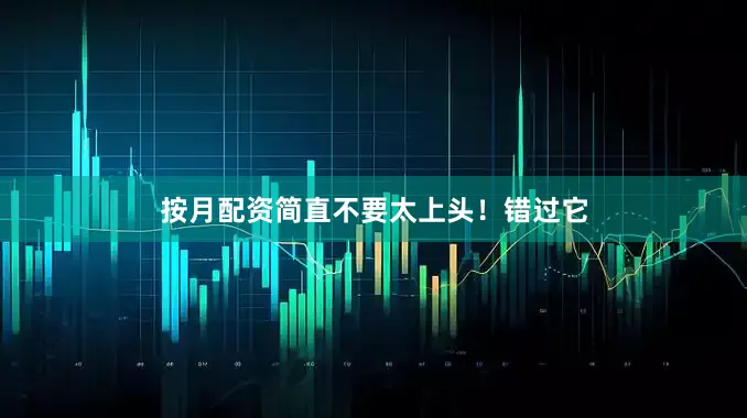 按月配资简直不要太上头！错过它