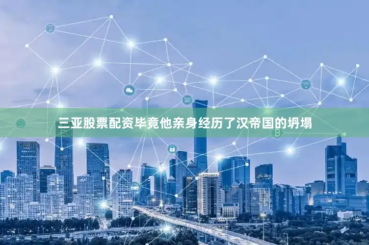 三亚股票配资毕竟他亲身经历了汉帝国的坍塌