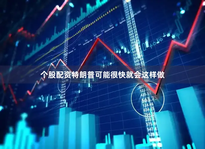 个股配资特朗普可能很快就会这样做