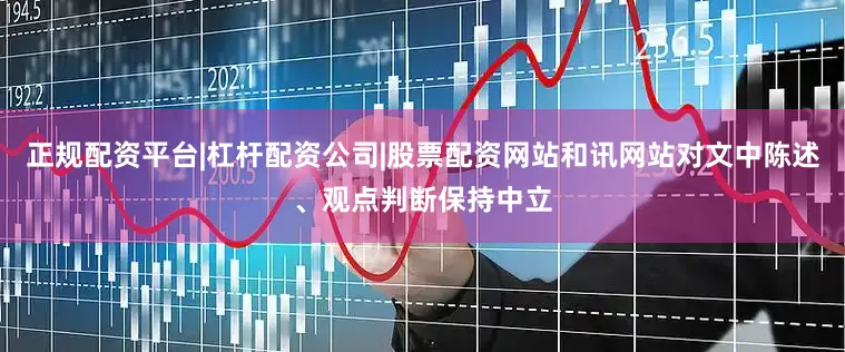 正规配资平台|杠杆配资公司|股票配资网站和讯网站对文中陈述、观点判断保持中立