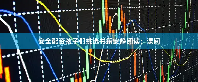 安全配资孩子们挑选书籍安静阅读；课间