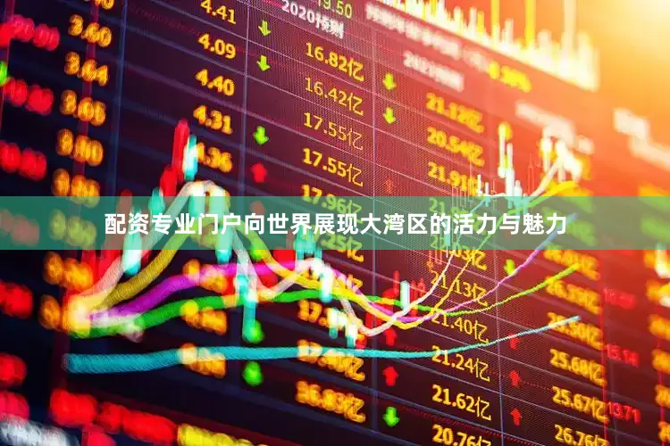 配资专业门户向世界展现大湾区的活力与魅力