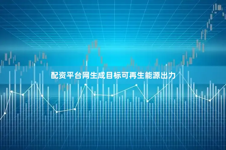 配资平台网生成目标可再生能源出力