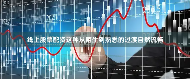 线上股票配资这种从陌生到熟悉的过渡自然流畅