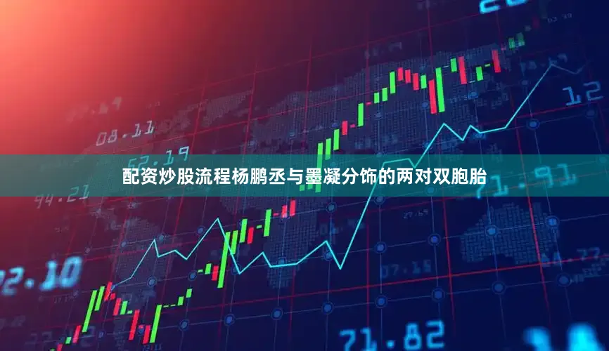配资炒股流程杨鹏丞与墨凝分饰的两对双胞胎