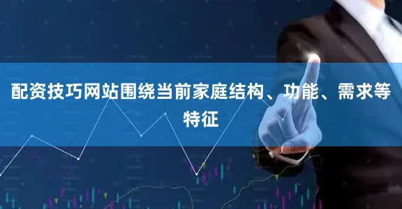 配资技巧网站围绕当前家庭结构、功能、需求等特征