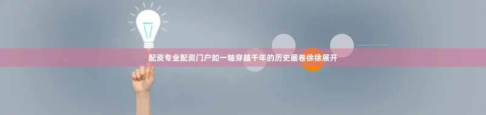 配资专业配资门户如一轴穿越千年的历史画卷徐徐展开