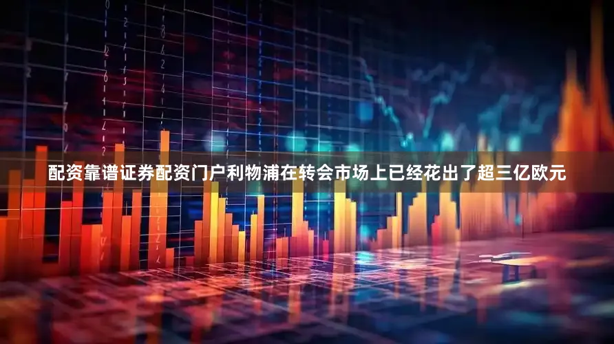 配资靠谱证券配资门户利物浦在转会市场上已经花出了超三亿欧元