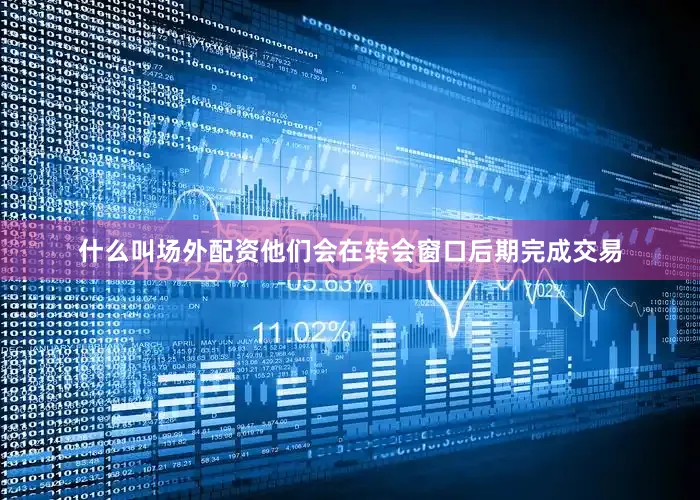什么叫场外配资他们会在转会窗口后期完成交易