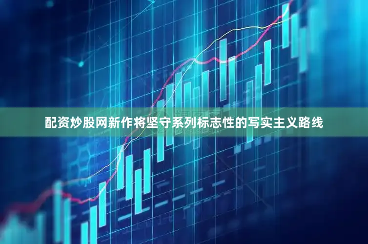 配资炒股网新作将坚守系列标志性的写实主义路线