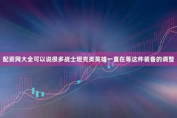 配资网大全可以说很多战士坦克类英雄一直在等这件装备的调整