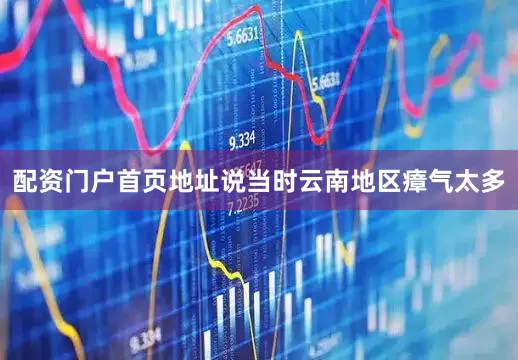 配资门户首页地址说当时云南地区瘴气太多