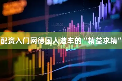 配资入门网德国人造车的“精益求精”