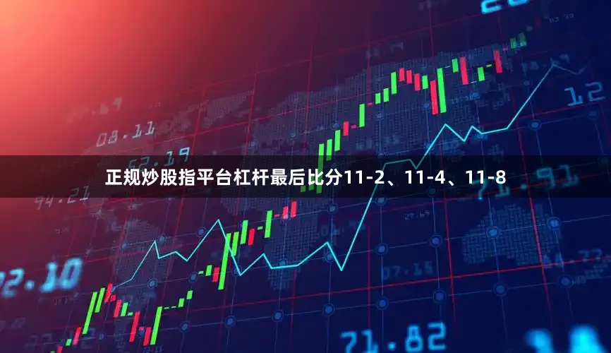 正规炒股指平台杠杆最后比分11-2、11-4、11-8