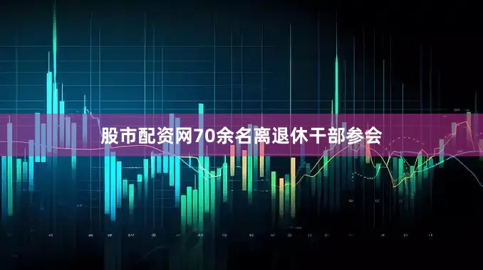 股市配资网70余名离退休干部参会