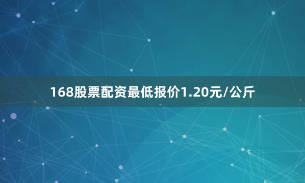 168股票配资最低报价1.20元/公斤