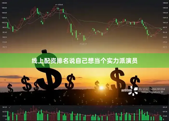 线上配资排名说自己想当个实力派演员